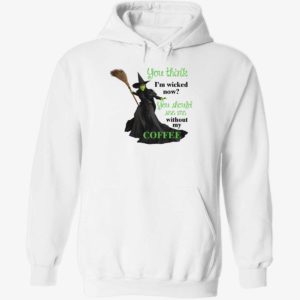 You Think I'm Wicked Now You Should See Me Without My Coffee Hoodie