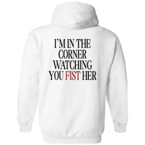 [Back] I'm In The Corner Watching You Fist Her Hoodie