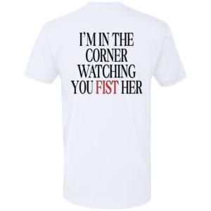 [Back] I'm In The Corner Watching You Fist Her Premium SS T-Shirt