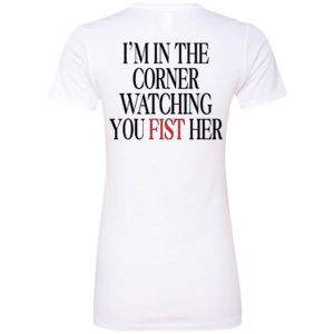 [Back] I'm In The Corner Watching You Fist Her Ladies Boyfriend Shirt
