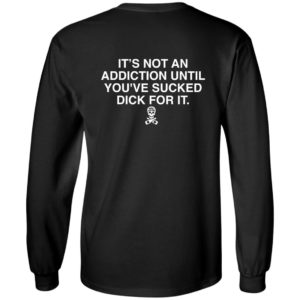 [Back] It's Not An Addiction Until You've S'ed Dick For It Long Sleeve Shirt