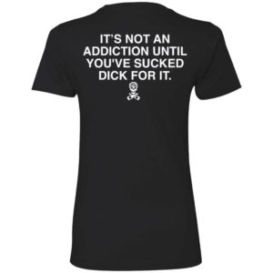 [Back] It's Not An Addiction Until You've S'ed Dick For It Ladies Boyfriend Shirt