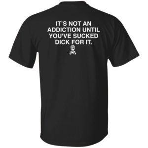 [Back] It's Not An Addiction Until You've S'ed Dick For It Shirt