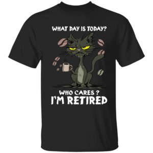 Black Cat What Day Is Today Who Cares Im Retired Shirt 1 1