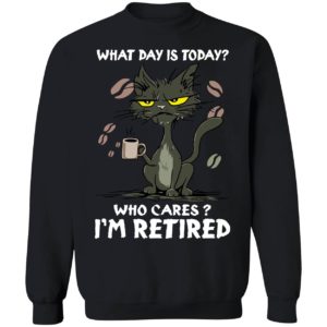 Black Cat What Day Is Today Who Cares I'm Retired Sweatshirt