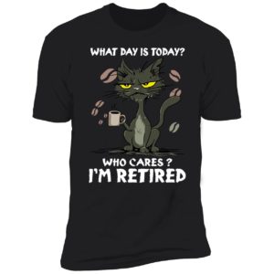 Black Cat What Day Is Today Who Cares I'm Retired Premium SS T-Shirt