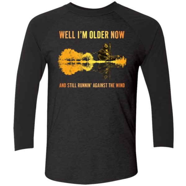Well Im Older Now And Still Running Against The Wind Shirt 9 1