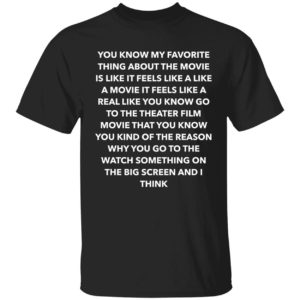 You Know My Favorite Thing About The Movie Is Like It Feels Shirt