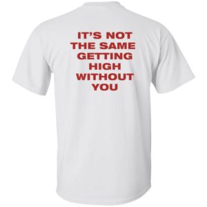 [Back] It's Not The Same Getting High Without You Shirt