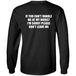 [Back] If You Can't Handle Me At My Worst I'm Sorry Please Don't Leave Me Long Sleeve Shirt
