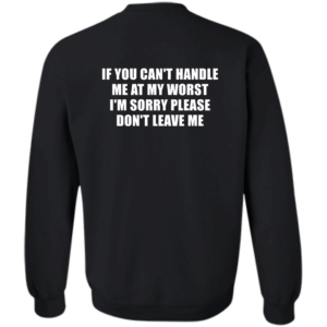 [Back] If You Can't Handle Me At My Worst I'm Sorry Please Don't Leave Me Sweatshirt
