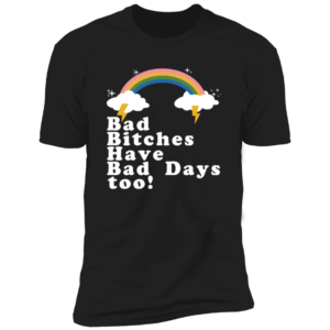 Tina Snow Bad Bitches Have Bad Days Too Premium SS T-Shirt