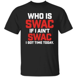 Who Is Swac If I Ain't Swac I Got Time Today Shirt