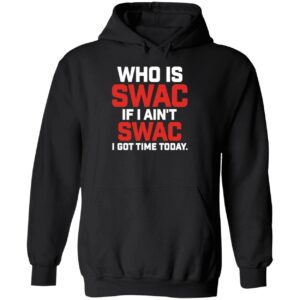 Who Is Swac If I Ain't Swac I Got Time Today Hoodie