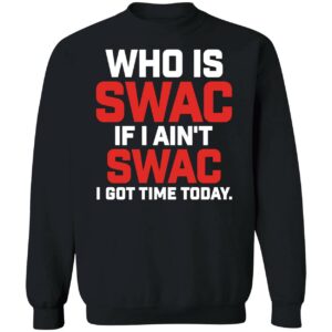Who Is Swac If I Ain't Swac I Got Time Today Sweatshirt
