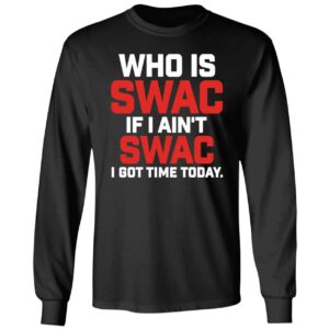 Who Is Swac If I Ain't Swac I Got Time Today Long Sleeve Shirt