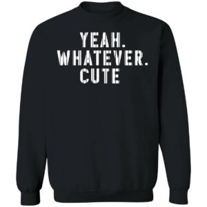 Yeah Whatever Cute Sweatshirt