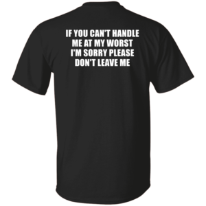 [Back] If You Can't Handle Me At My Worst I'm Sorry Please Don't Leave Me Shirt