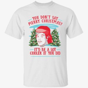You Don't Say Merry Christmas It'd Be A Lot Cooler If You Did Shirt