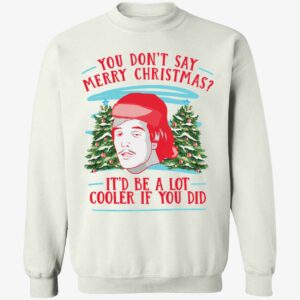 You Dont Say Merry Christmas Itd Be A Lot Cooler If You Did Shirt 3 1