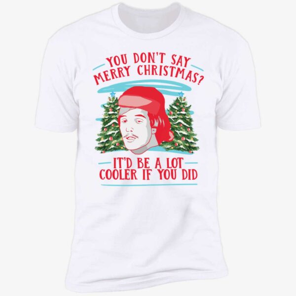 You Dont Say Merry Christmas Itd Be A Lot Cooler If You Did Shirt 5 1