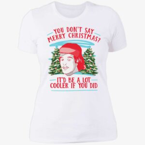 You Dont Say Merry Christmas Itd Be A Lot Cooler If You Did Shirt 6 1
