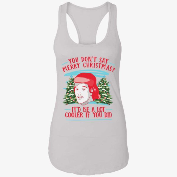 You Dont Say Merry Christmas Itd Be A Lot Cooler If You Did Shirt 7 1