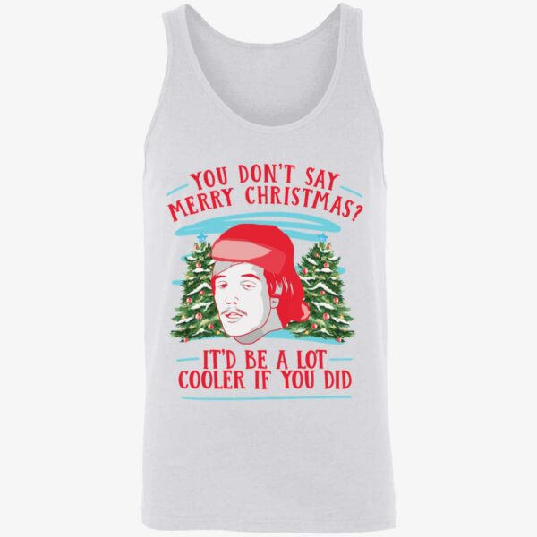 You Dont Say Merry Christmas Itd Be A Lot Cooler If You Did Shirt 8 1