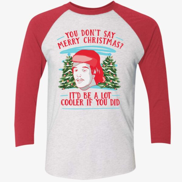You Dont Say Merry Christmas Itd Be A Lot Cooler If You Did Shirt 9 1