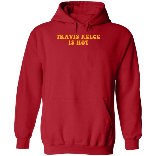 Travis Kelce Is Hot Shirt 2 1
