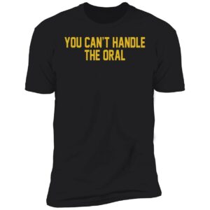 You Cant Handle The Oral Shirt 5 1