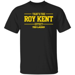 Ted Lasso That's The Roy Kent Effect Sweatshirt Ted Lasso Thats The Roy Kent Effect Shirt 1 1