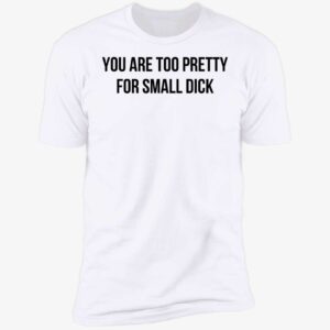 You Are Too Pretty For Small Dick Shirt 5 1