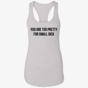 You Are Too Pretty For Small Dick Shirt 7 1
