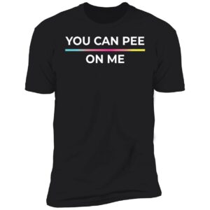 You Can Pee On Me Shirt 5 1