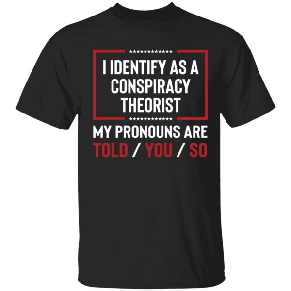 I Identify As A Conspiracy Theorist My Pronouns Are Told You So Shirt 1 1
