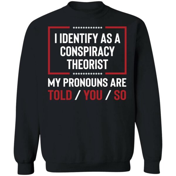 I Identify As A Conspiracy Theorist My Pronouns Are Told You So Shirt 3 1