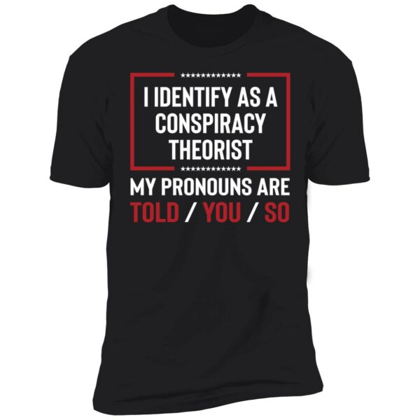 I Identify As A Conspiracy Theorist My Pronouns Are Told You So Shirt 5 1