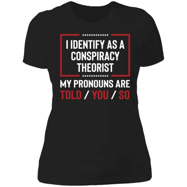 I Identify As A Conspiracy Theorist My Pronouns Are Told You So Shirt 6 1