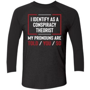 I Identify As A Conspiracy Theorist My Pronouns Are Told You So Shirt 9 1