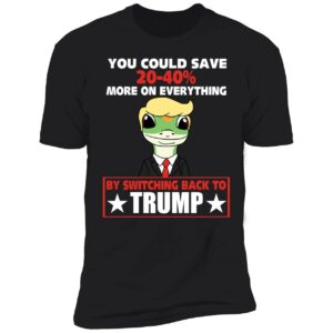 You Could Save 20 40 More On Everything By Switching Back To Trump Shirt 5 1