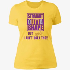 Straight Outta Shape But Bitch I Ain't Ugly Tho Shirt Straight Outta Shape But Bitch I Aint Ugly Tho Shirt 6 1