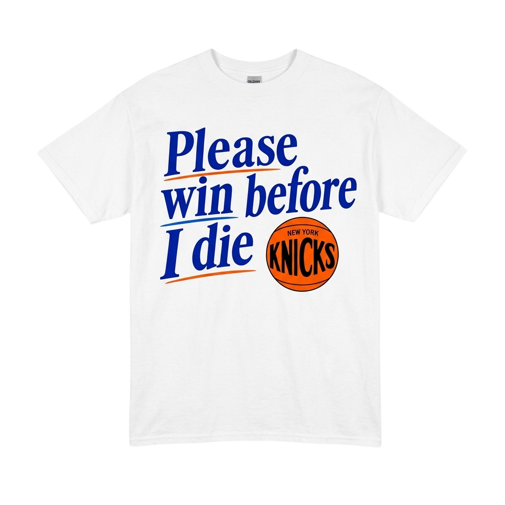 Please Win Before I Die New York Knicks Shirt Please Win Before I Die New York Knicks Shirt