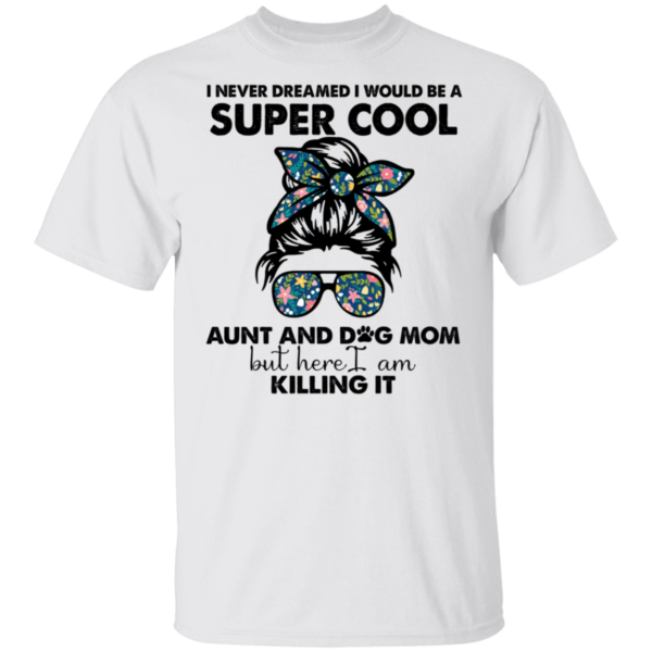 I Never Dreamed I Would Be A Super Cool Aunt And Dog Mom Shirt