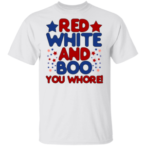 Red White And Boo You Whore Shirt
