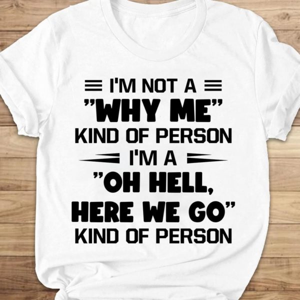 I'm Not A Why Me Kind Of Person Oh Hell Here We Go Shirt