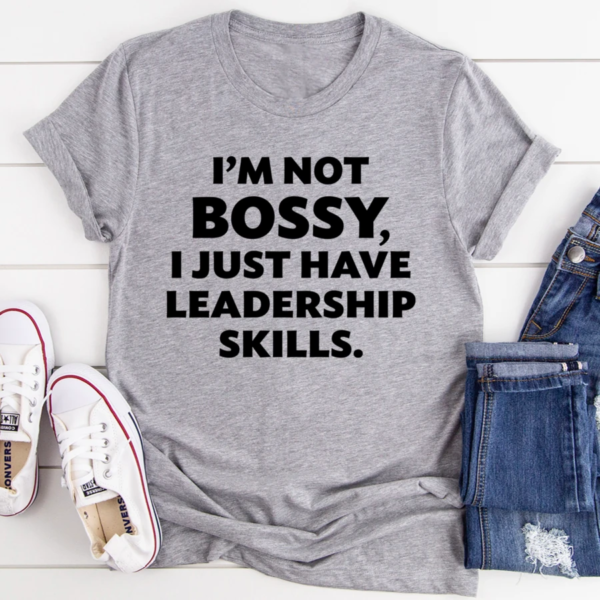 I'm Not Bossy I Just Have Leadership Skills Shirt