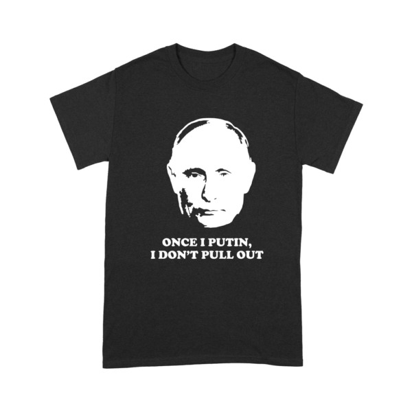 Once I Putin I Don't Pull Out Shirt
