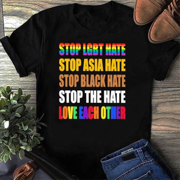 Stop Lgbt Hate Stop Asia Hate Stop Black Hate Stop The Hate Love Each Other Shirt