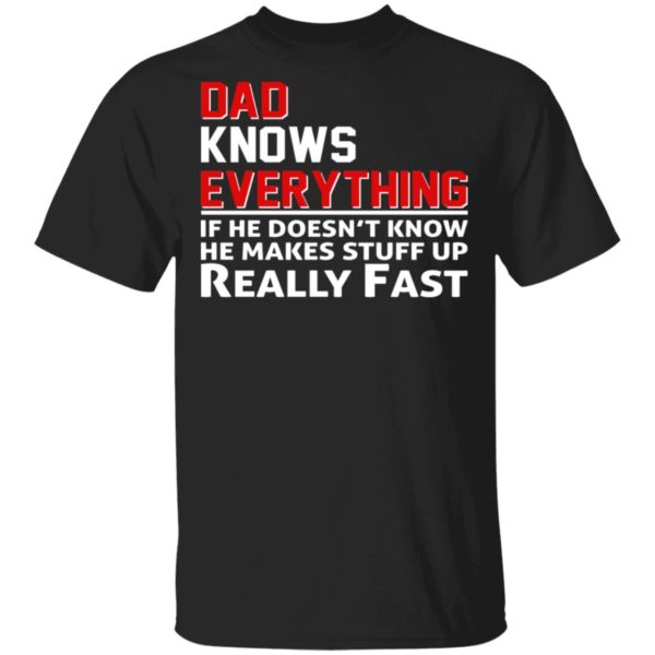 Dad Knows Everything If He Doesn't Know He Makes Stuff Up Really Fast Shirt